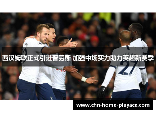 西汉姆联正式引进普劳斯 加强中场实力助力英超新赛季