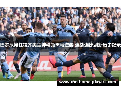 巴罗尼接任拉齐奥主帅引领黑马逆袭 连战连捷刷新历史纪录