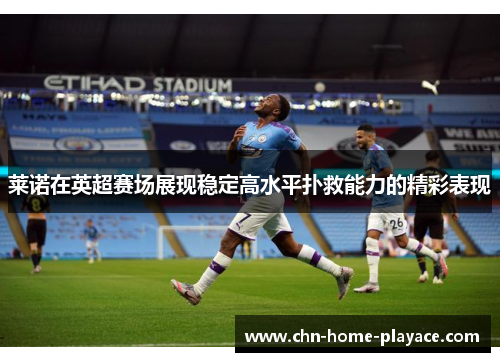 莱诺在英超赛场展现稳定高水平扑救能力的精彩表现