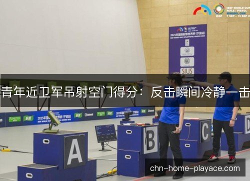 青年近卫军吊射空门得分：反击瞬间冷静一击