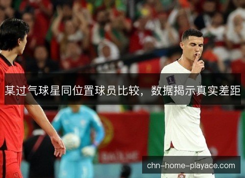 某过气球星同位置球员比较，数据揭示真实差距